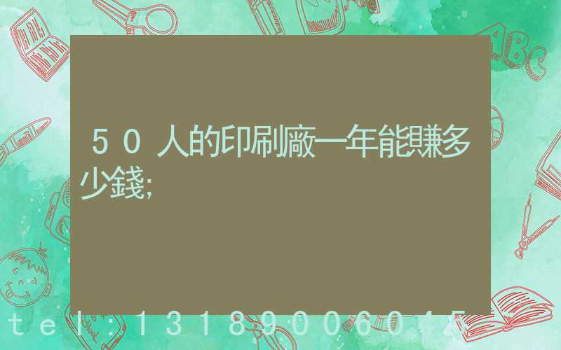 50人的印刷廠一年能賺多少錢