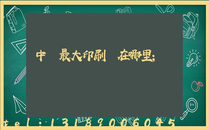 中國最大印刷廠在哪里