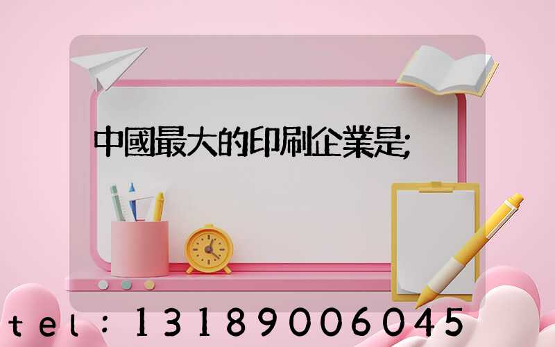 中國最大的印刷企業是