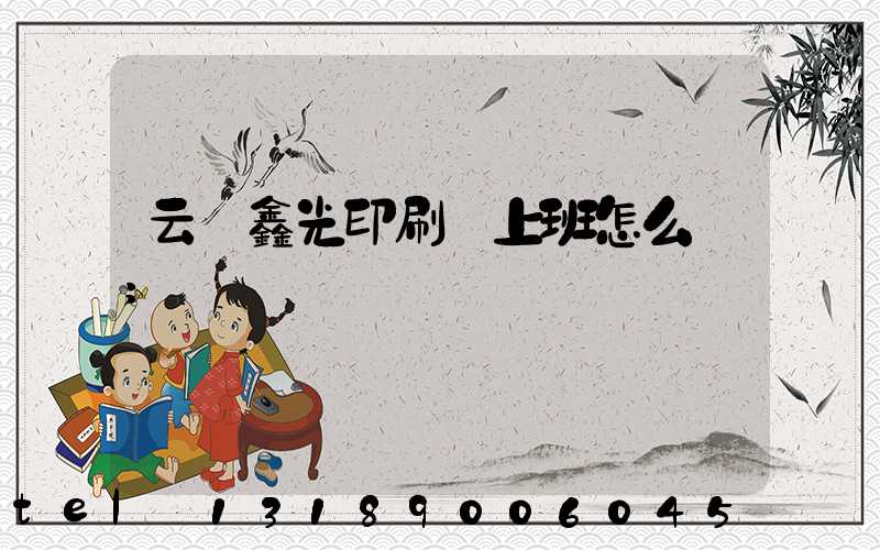 云夢鑫光印刷廠上班怎么樣