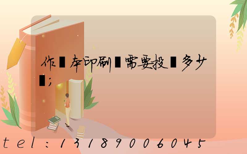 作業本印刷廠需要投資多少錢