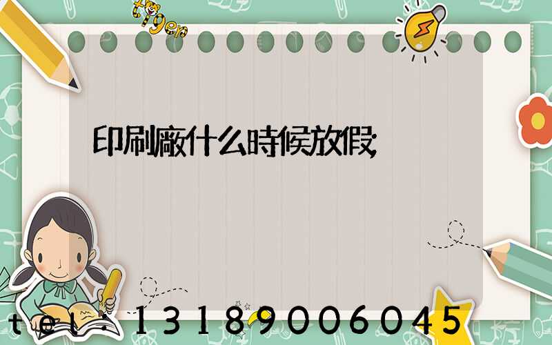 印刷廠什么時候放假