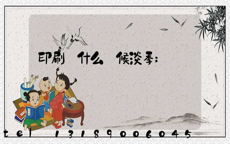 印刷廠什么時候淡季