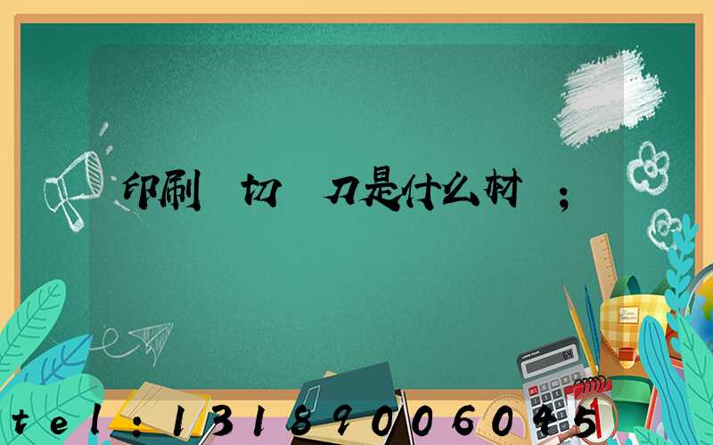 印刷廠切紙刀是什么材質