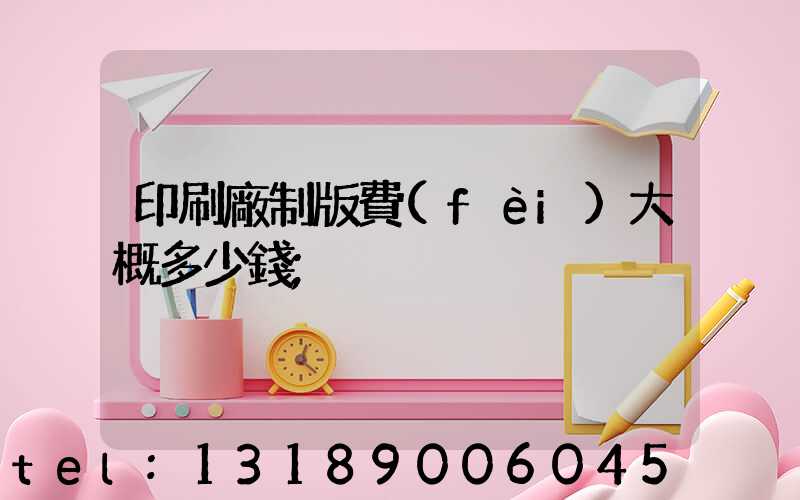 印刷廠制版費(fèi)大概多少錢