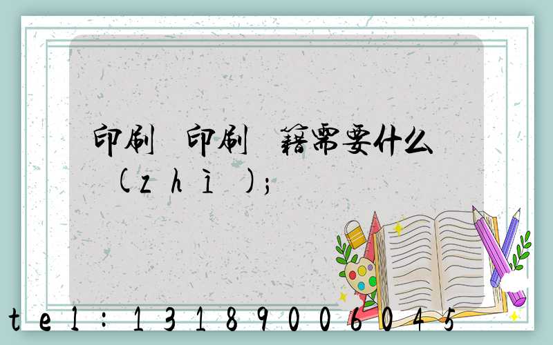 印刷廠印刷書籍需要什么資質(zhì)