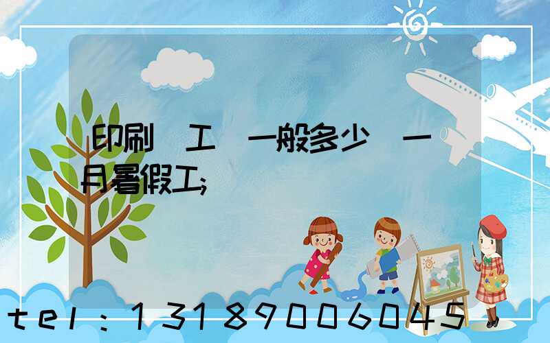 印刷廠工資一般多少錢一個月暑假工
