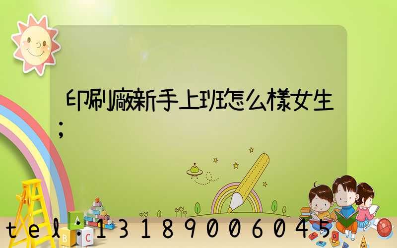 印刷廠新手上班怎么樣女生