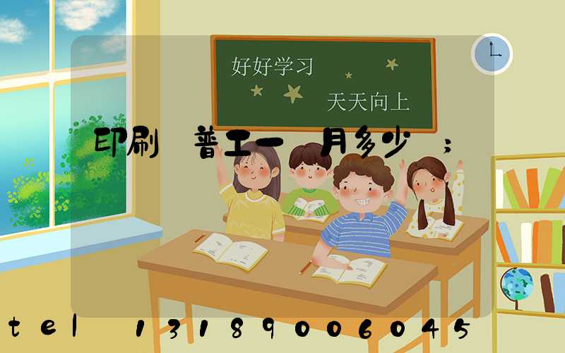 印刷廠普工一個月多少錢