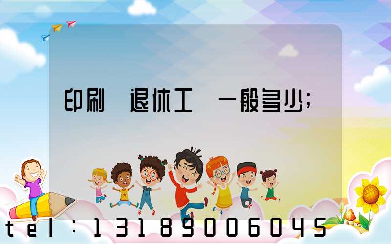 印刷廠退休工資一般多少