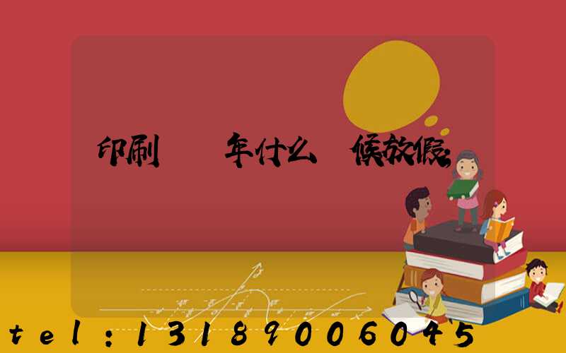 印刷廠過年什么時候放假