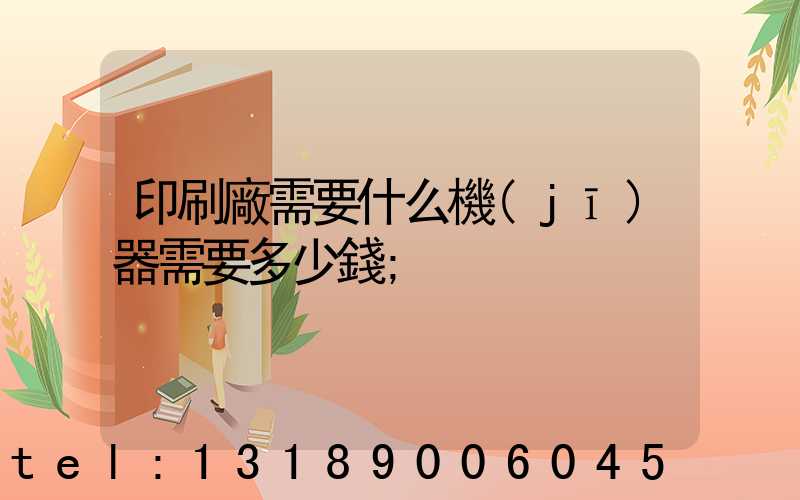 印刷廠需要什么機(jī)器需要多少錢