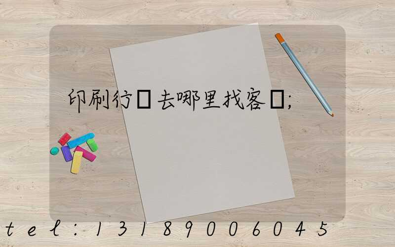 印刷行業去哪里找客戶