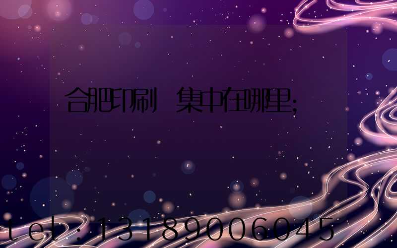 合肥印刷廠集中在哪里
