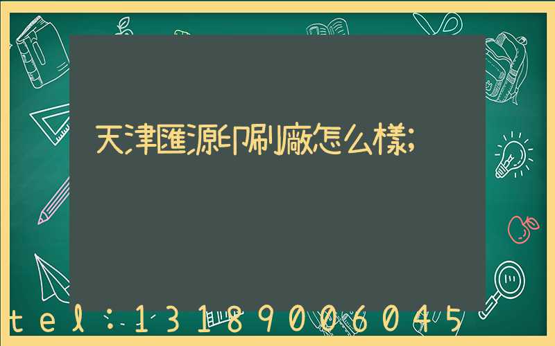 天津匯源印刷廠怎么樣