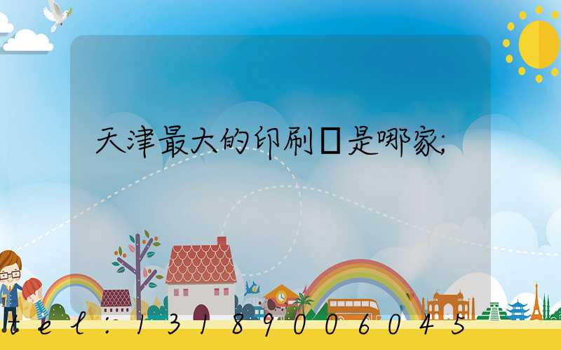 天津最大的印刷廠是哪家
