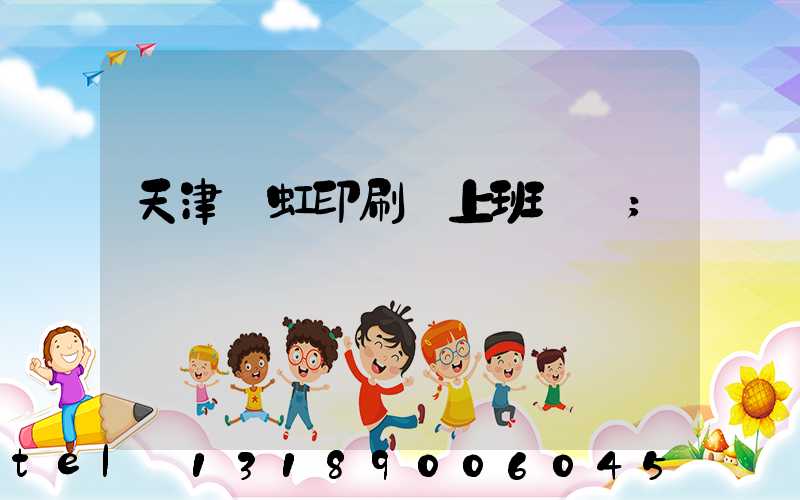 天津藝虹印刷廠上班時間