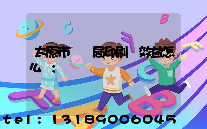 太原市稅務局印刷廠效益怎么樣