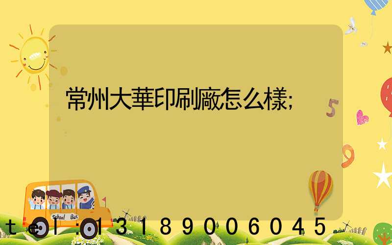 常州大華印刷廠怎么樣