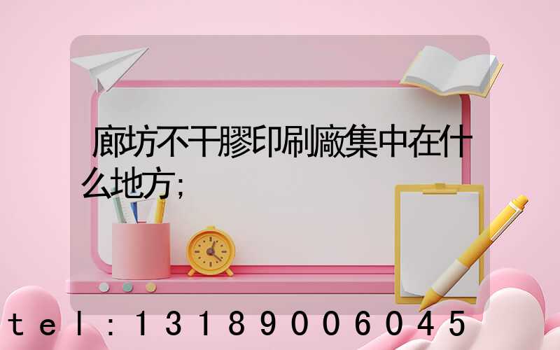 廊坊不干膠印刷廠集中在什么地方