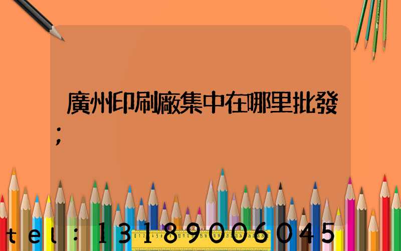 廣州印刷廠集中在哪里批發
