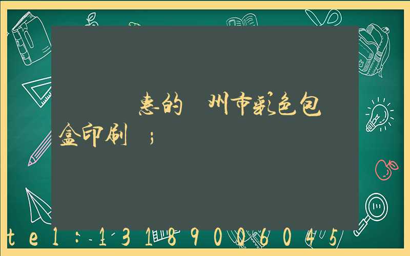 廣東實惠的廣州市彩色包裝盒印刷廠