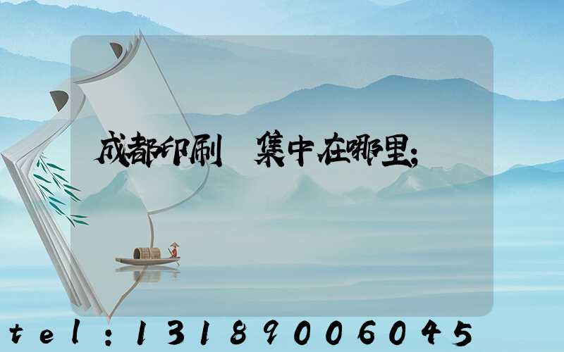 成都印刷廠集中在哪里