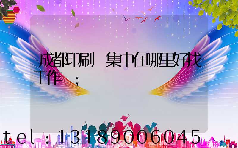 成都印刷廠集中在哪里好找工作嗎