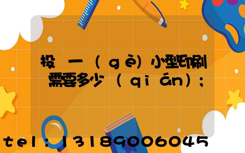 投資一個(gè)小型印刷廠需要多少錢(qián)