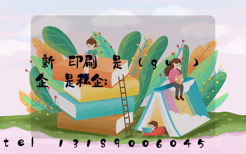 新華印刷廠是國(guó)企還是私企