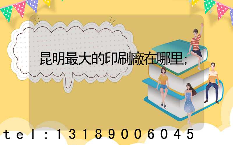 昆明最大的印刷廠在哪里