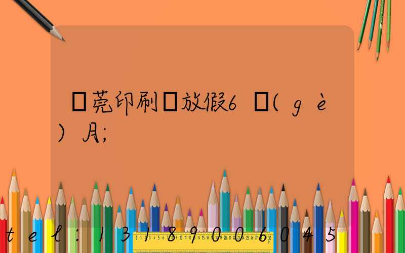 東莞印刷廠放假6個(gè)月