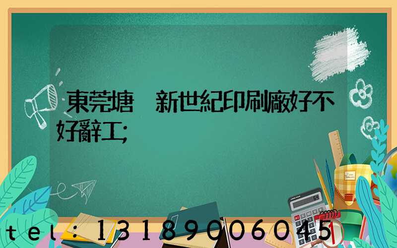東莞塘廈新世紀印刷廠好不好辭工