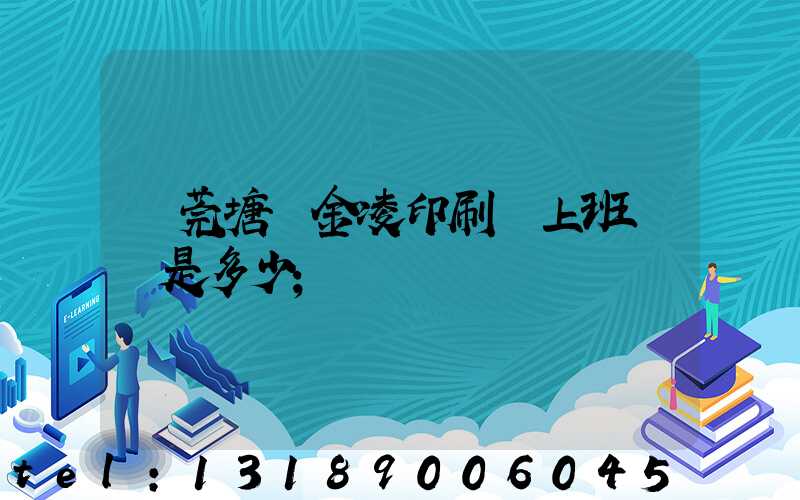 東莞塘廈金凌印刷廠上班時間是多少