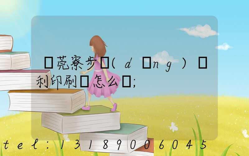 東莞寮步當(dāng)納利印刷廠怎么樣