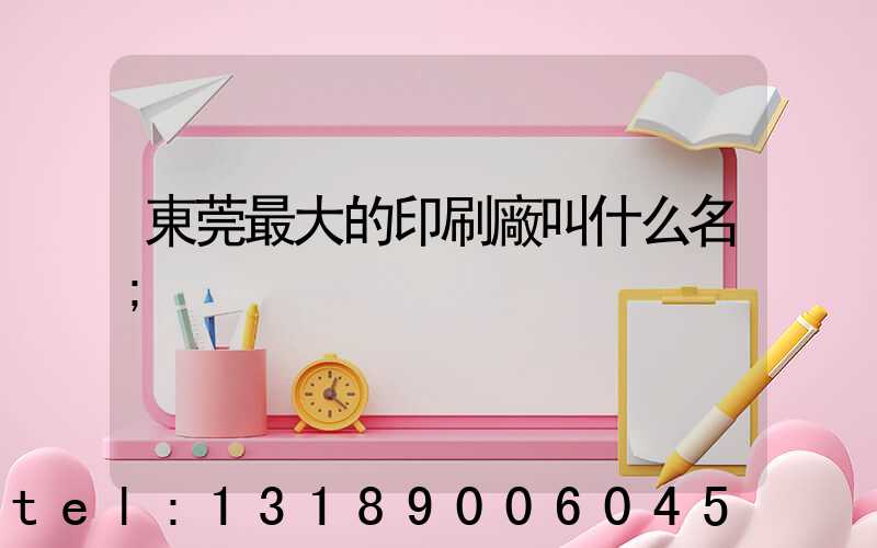 東莞最大的印刷廠叫什么名