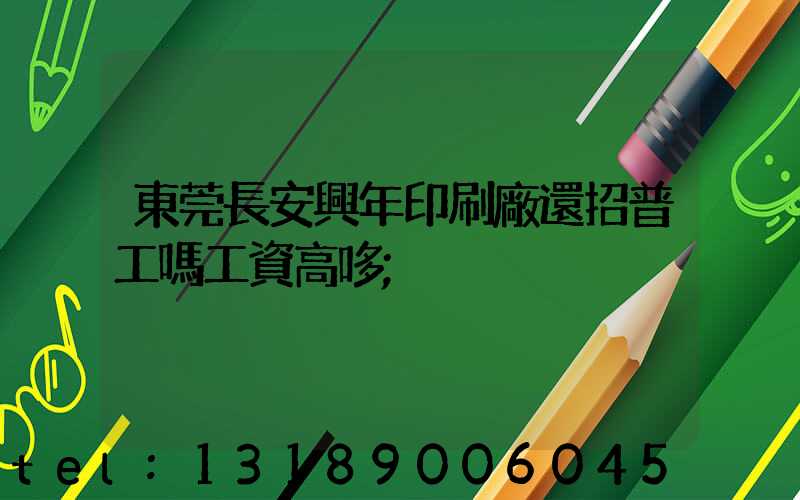 東莞長安興年印刷廠還招普工嗎工資高哆