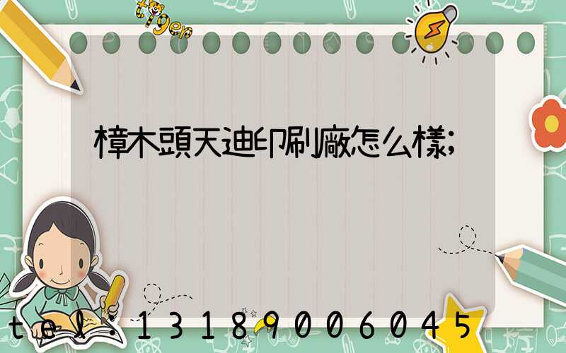 樟木頭天迪印刷廠怎么樣