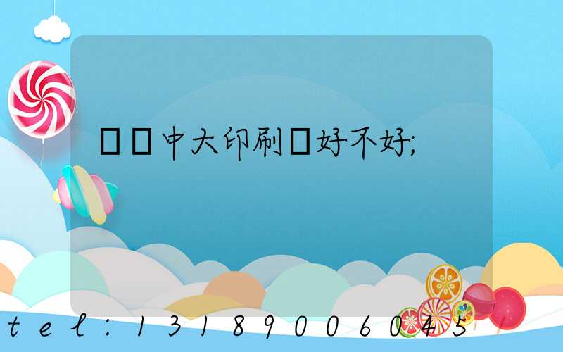 橫崗中大印刷廠好不好