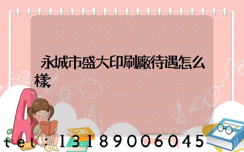 永城市盛大印刷廠待遇怎么樣