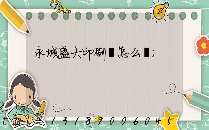 永城盛大印刷廠怎么樣