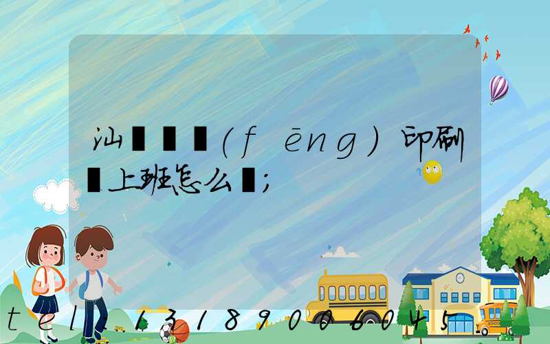 汕頭東風(fēng)印刷廠上班怎么樣