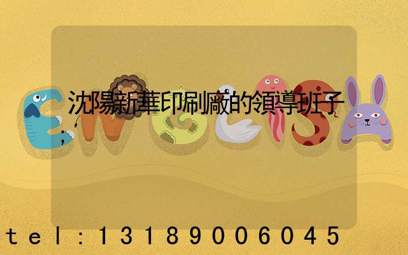 沈陽新華印刷廠的領導班子