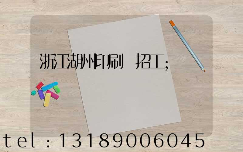浙江湖州印刷廠招工