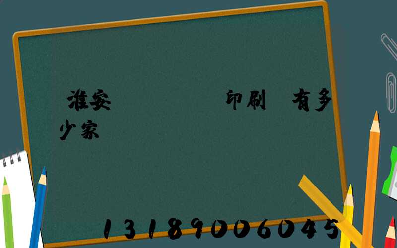 淮安區(qū)印刷廠有多少家