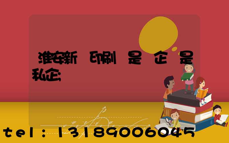 淮安新華印刷廠是國企還是私企