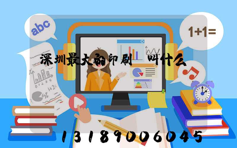 深圳最大的印刷廠叫什么
