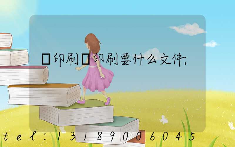 給印刷廠印刷要什么文件