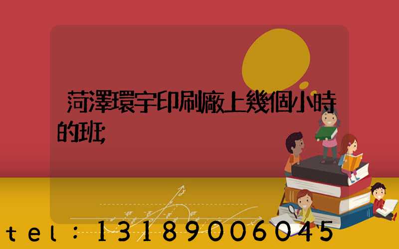 菏澤環宇印刷廠上幾個小時的班