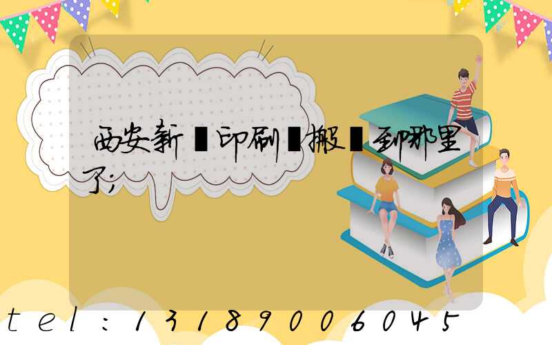 西安新華印刷廠搬遷到哪里了